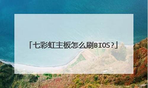 七彩虹刷bios_七彩虹刷bios教程